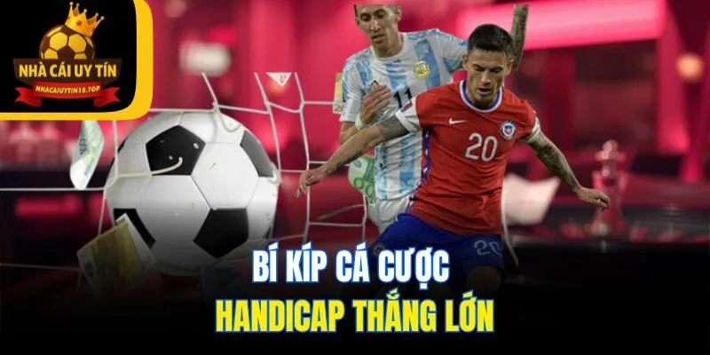 Bí kíp cá cược handicap thắng lớn