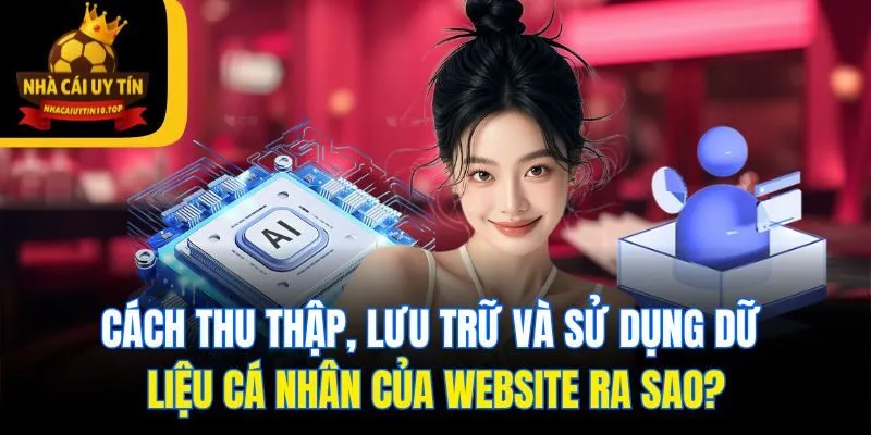 Cách thu thập, lưu trữ và sử dụng dữ liệu cá nhân của website ra sao?