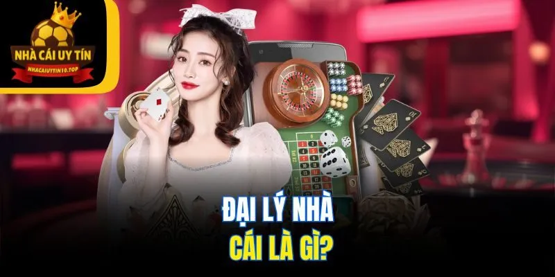 Đại lý nhà cái là gì?