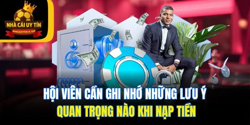 Hội viên cần ghi nhớ những lưu ý quan trọng nào khi nạp tiền