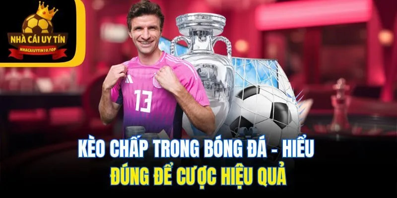 Kèo Chấp Trong Bóng Đá - Hiểu Đúng Để Cược Hiệu Quả