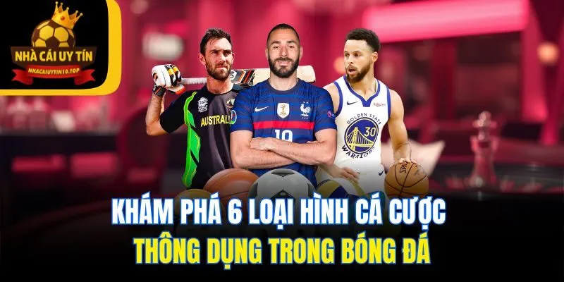Khám phá 6 loại hình cá cược thông dụng trong bóng đá
