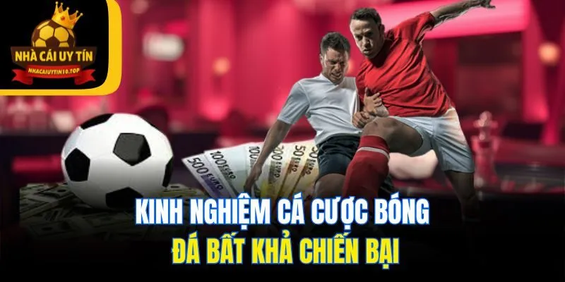 Kinh nghiệm cá cược bóng đá bất khả chiến bại