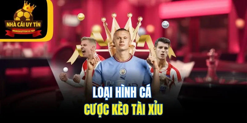 Loại hình cá cược kèo tài xỉu