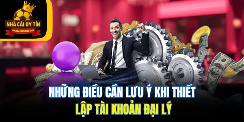 Những điều cần lưu ý khi thiết lập tài khoản đại lý