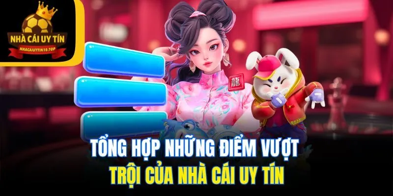 Tổng hợp những điểm vượt trội của Nhà Cái Uy Tín