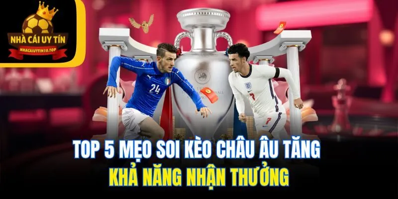 Top 5 mẹo soi kèo châu Âu tăng khả năng nhận thưởng
