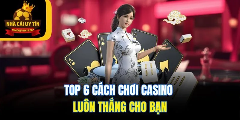 Top 6 cách chơi casino luôn thắng cho bạn