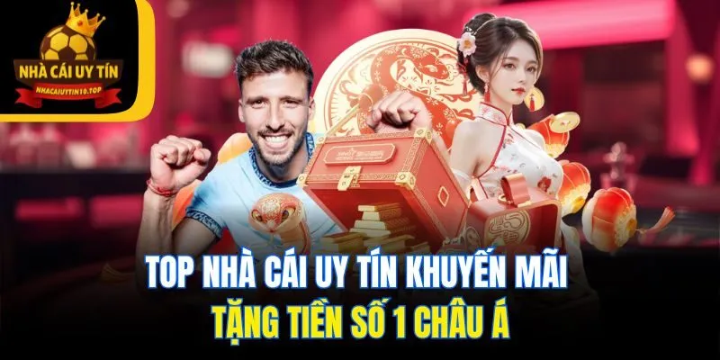 Top Nhà Cái Uy Tín khuyến mãi tặng tiền số 1 châu Á