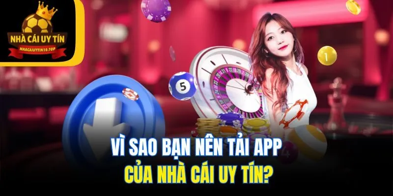 Vì sao bạn nên tải app của Nhà Cái Uy Tín?